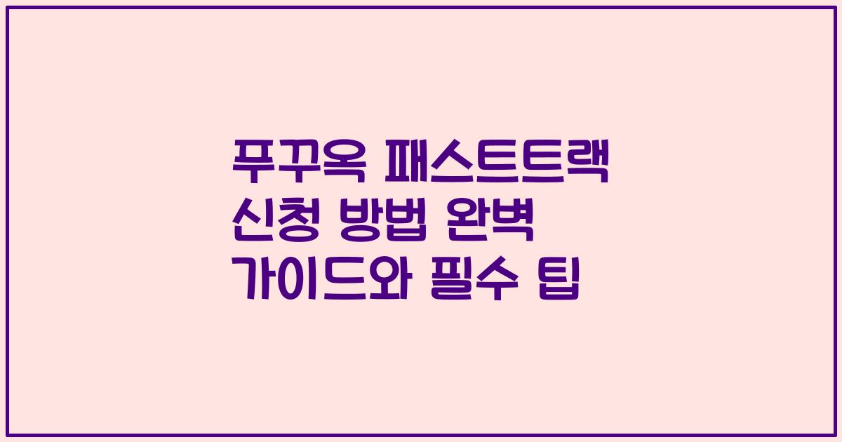 푸꾸옥 패스트트랙 신청 방법 완벽 가이드와 필수 팁