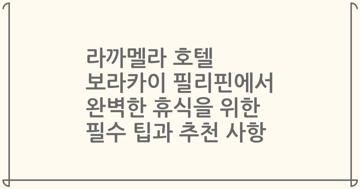 라까멜라 호텔 보라카이 필리핀에서 완벽한 휴식을 위한 필수 팁과 추천 사항