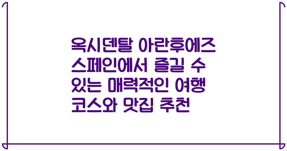 옥시덴탈 아란후에즈 스페인에서 즐길 수 있는 매력적인 여행 코스와 맛집 추천