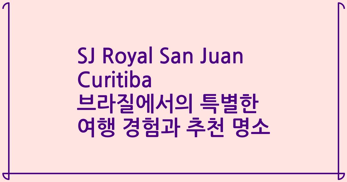 SJ Royal San Juan Curitiba 브라질에서의 특별한 여행 경험과 추천 명소