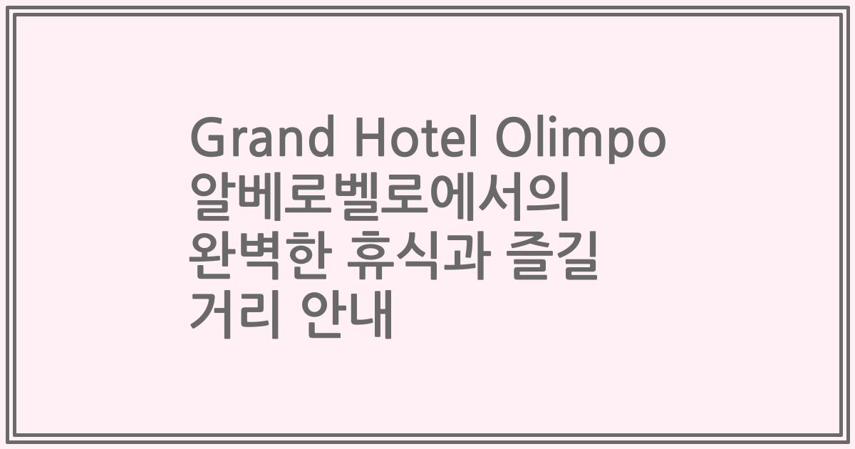 Grand Hotel Olimpo 알베로벨로에서의 완벽한 휴식과 즐길 거리 안내