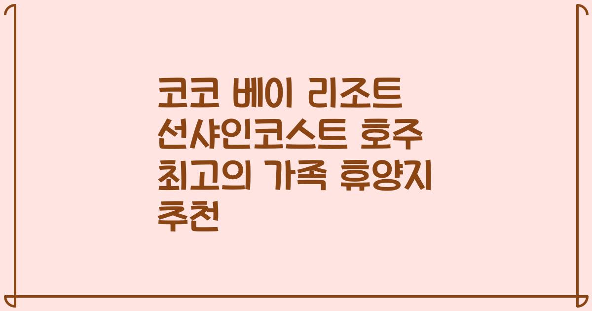 코코 베이 리조트 선샤인코스트 호주 최고의 가족 휴양지 추천