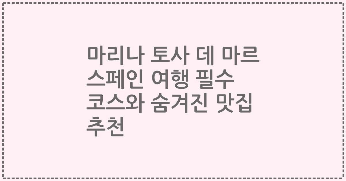 마리나 토사 데 마르 스페인 여행 필수 코스와 숨겨진 맛집 추천