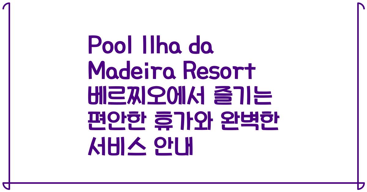Pool Ilha da Madeira Resort 베르찌오에서 즐기는 편안한 휴가와 완벽한 서비스 안내