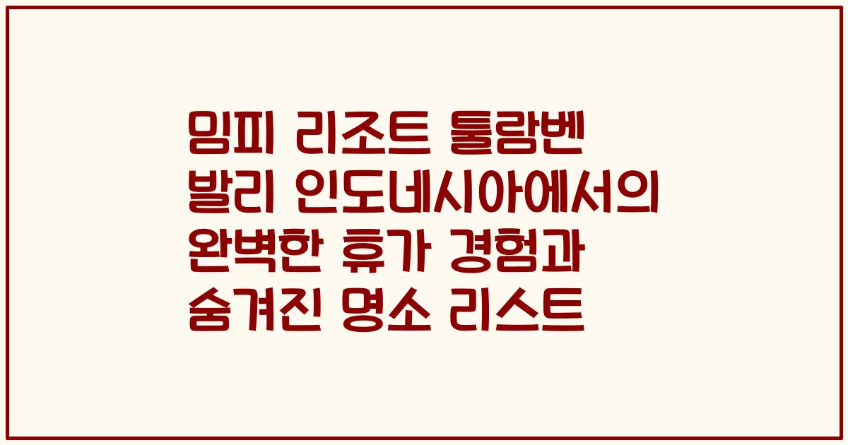 밈피 리조트 툴람벤 발리 인도네시아에서의 완벽한 휴가 경험과 숨겨진 명소 리스트