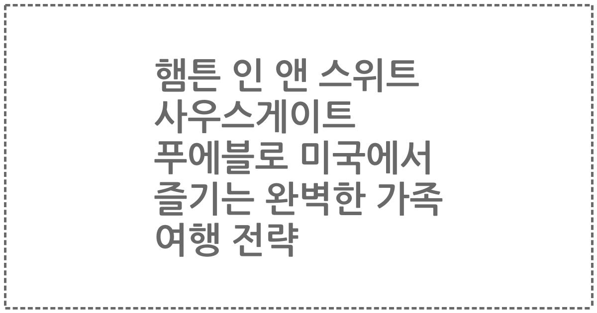 햄튼 인 앤 스위트 사우스게이트 푸에블로 미국에서 즐기는 완벽한 가족 여행 전략