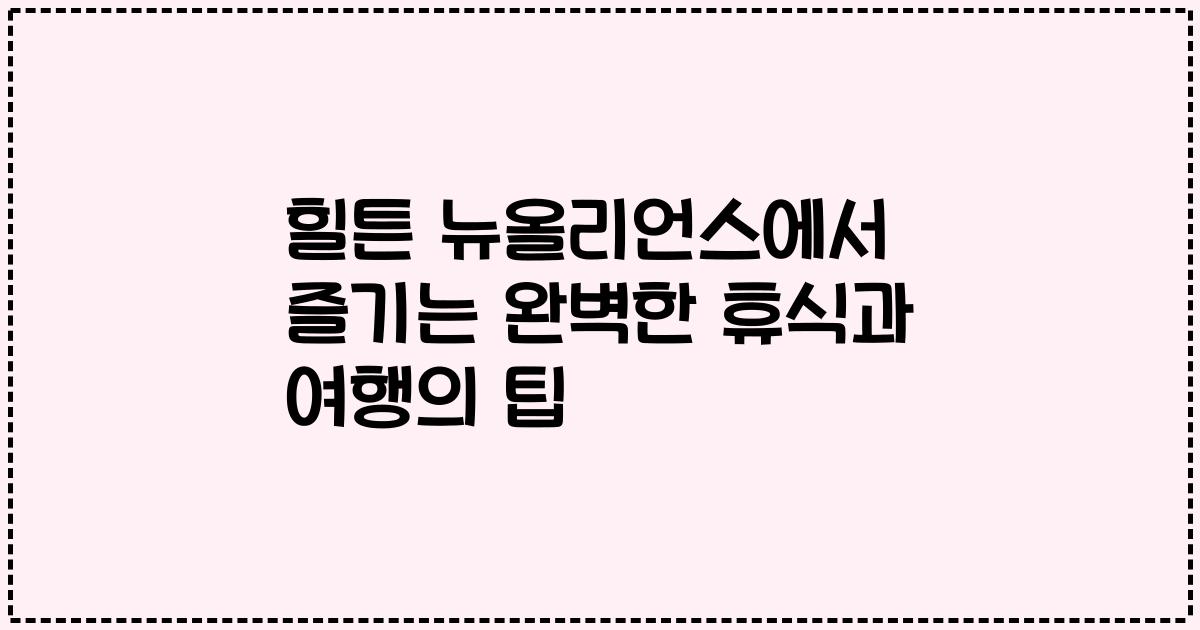 힐튼 뉴올리언스에서 즐기는 완벽한 휴식과 여행의 팁