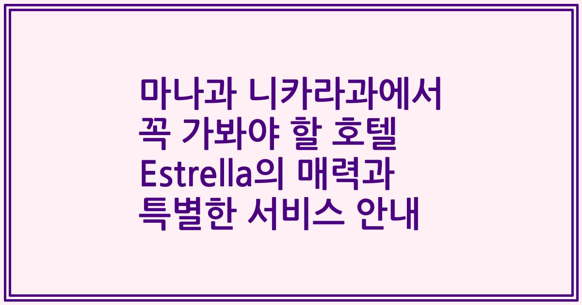 마나과 니카라과에서 꼭 가봐야 할 호텔 Estrella의 매력과 특별한 서비스 안내