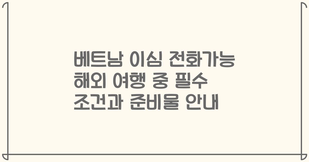 베트남 이심 전화가능 해외 여행 중 필수 조건과 준비물 안내