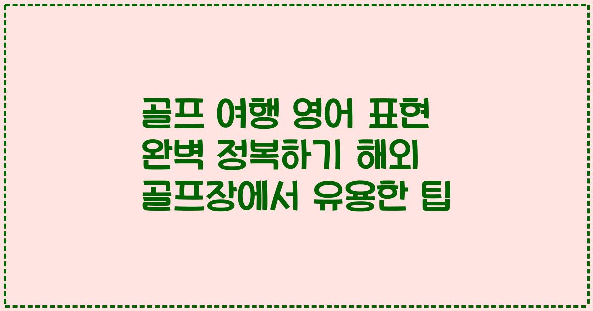 골프 여행 영어 표현 완벽 정복하기 해외 골프장에서 유용한 팁