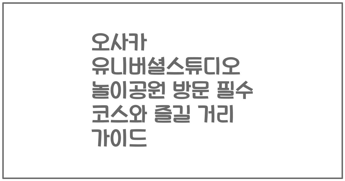 오사카 유니버셜스튜디오 놀이공원 방문 필수 코스와 즐길 거리 가이드
