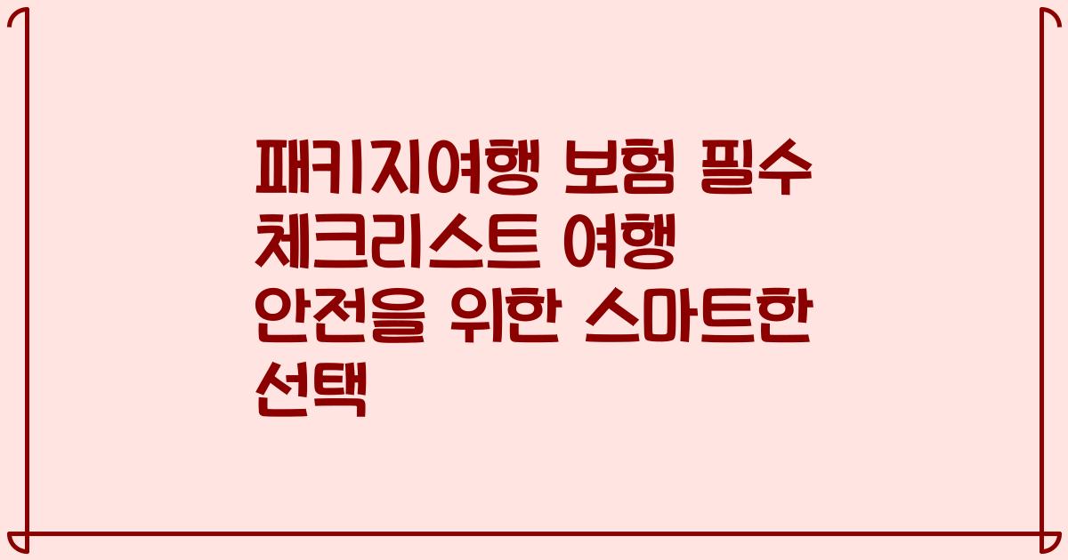 패키지여행 보험 필수 체크리스트 여행 안전을 위한 스마트한 선택