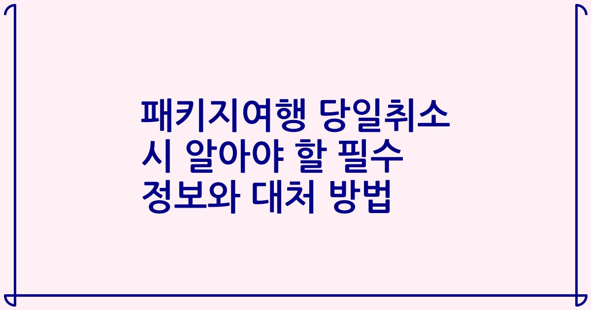 패키지여행 당일취소 시 알아야 할 필수 정보와 대처 방법