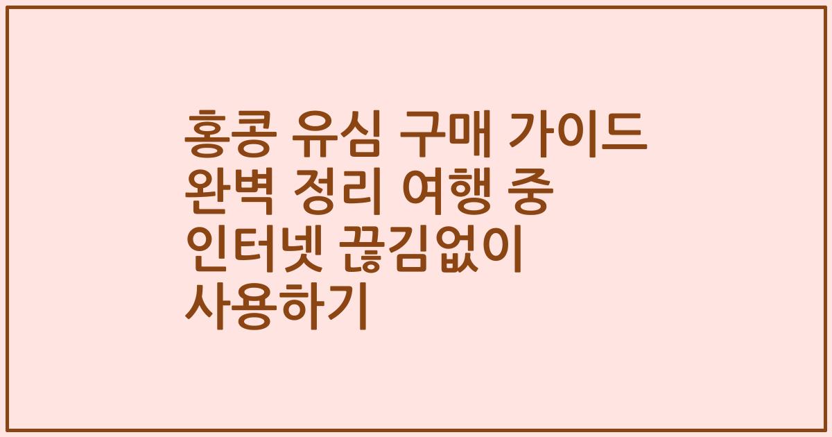 홍콩 유심 구매 가이드 완벽 정리 여행 중 인터넷 끊김없이 사용하기