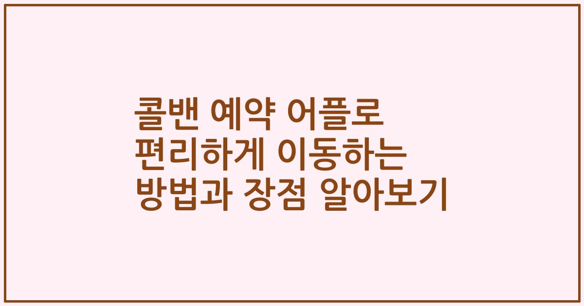 콜밴 예약 어플로 편리하게 이동하는 방법과 장점 알아보기