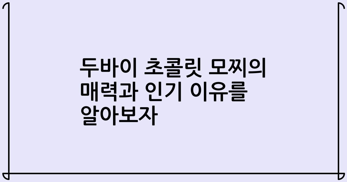 두바이 초콜릿 모찌의 매력과 인기 이유를 알아보자