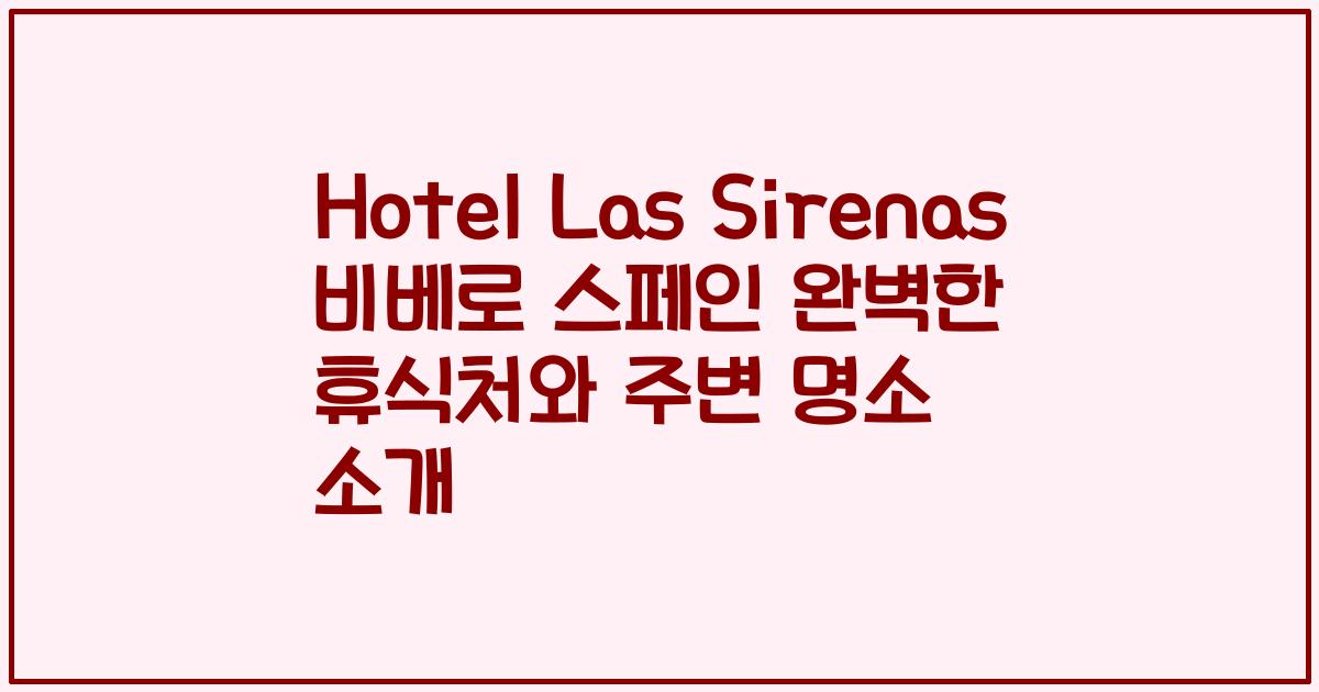 Hotel Las Sirenas 비베로 스페인 완벽한 휴식처와 주변 명소 소개