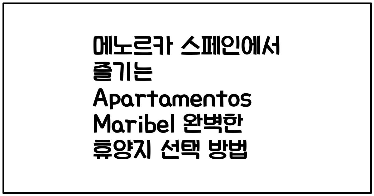 메노르카 스페인에서 즐기는 Apartamentos Maribel 완벽한 휴양지 선택 방법