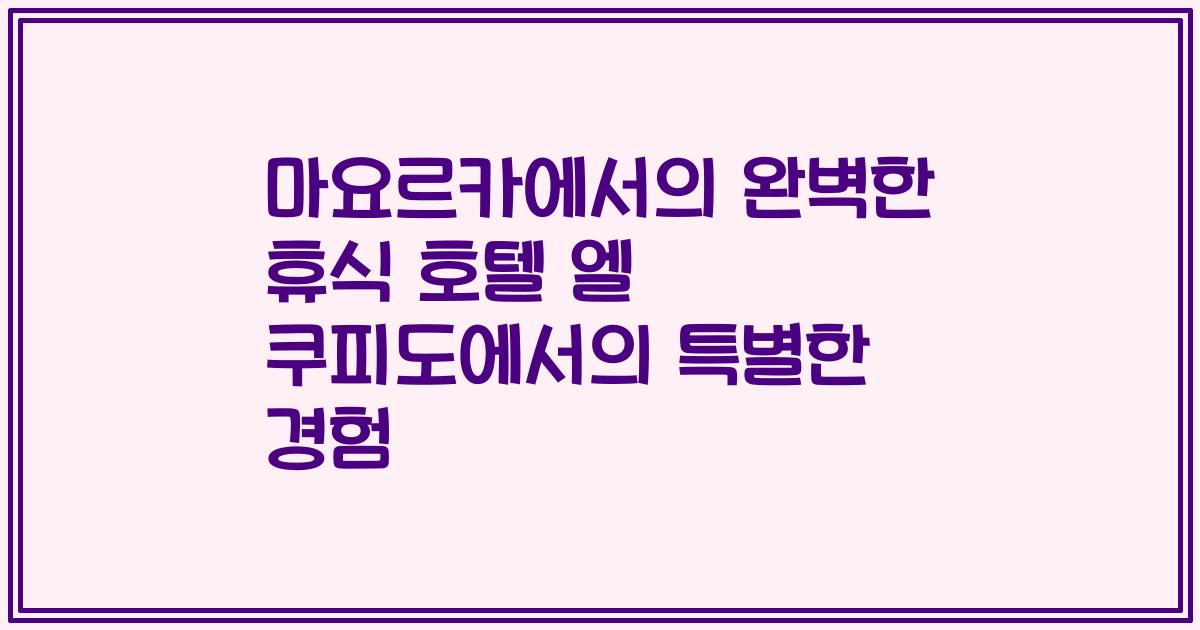 마요르카에서의 완벽한 휴식 호텔 엘 쿠피도에서의 특별한 경험