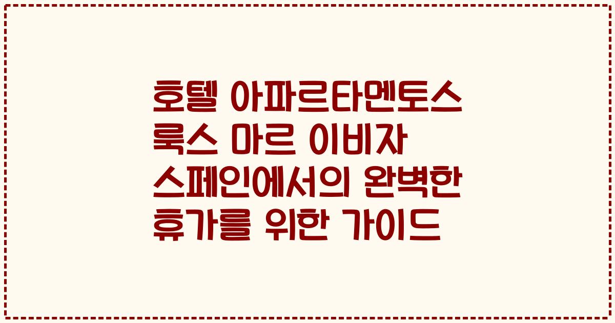 호텔 아파르타멘토스 룩스 마르 이비자 스페인에서의 완벽한 휴가를 위한 가이드