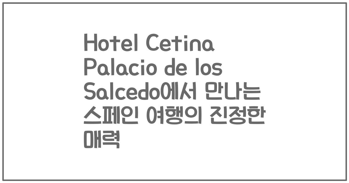 Hotel Cetina Palacio de los Salcedo에서 만나는 스페인 여행의 진정한 매력