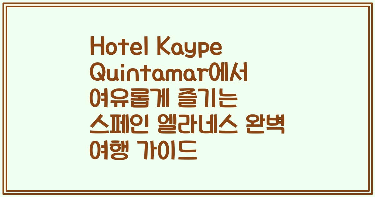 Hotel Kaype Quintamar에서 여유롭게 즐기는 스페인 엘라네스 완벽 여행 가이드
