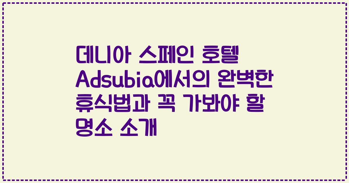 데니아 스페인 호텔 Adsubia에서의 완벽한 휴식법과 꼭 가봐야 할 명소 소개