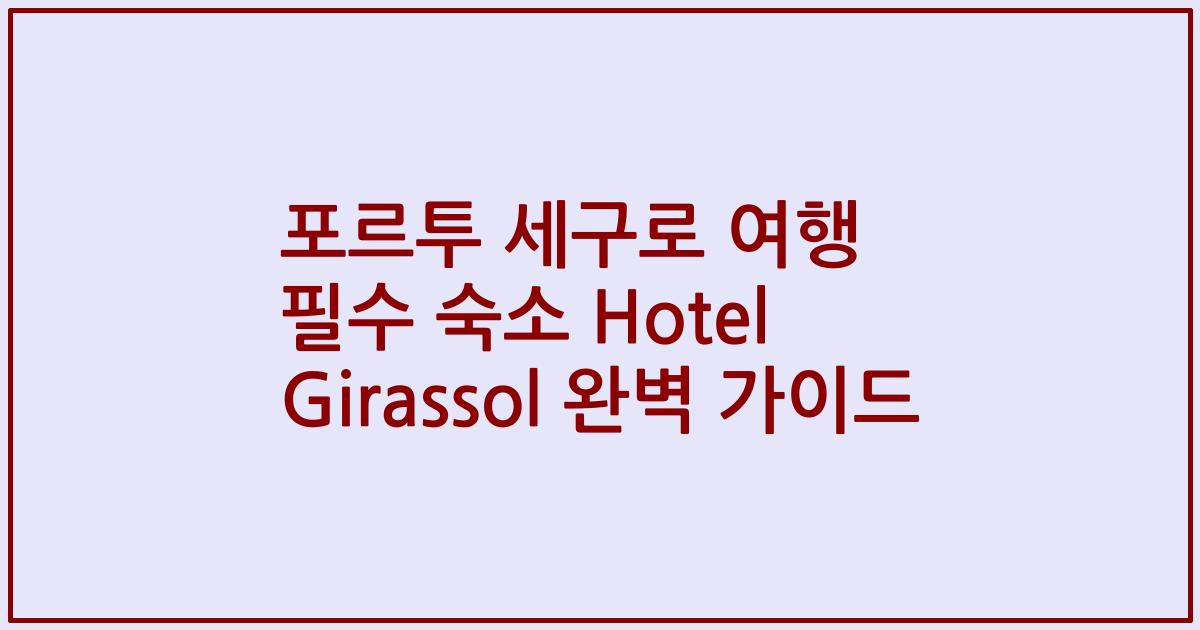 포르투 세구로 여행 필수 숙소 Hotel Girassol 완벽 가이드