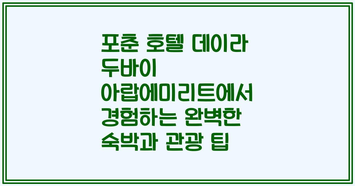포춘 호텔 데이라 두바이 아랍에미리트에서 경험하는 완벽한 숙박과 관광 팁