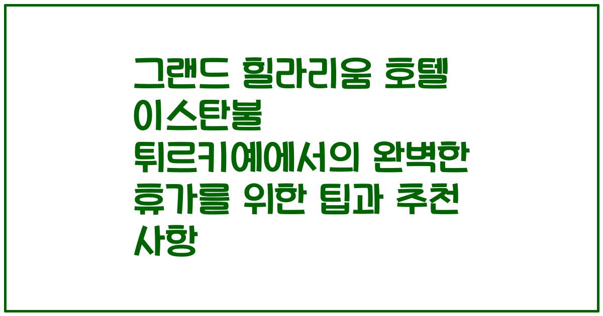 그랜드 힐라리움 호텔 이스탄불 튀르키예에서의 완벽한 휴가를 위한 팁과 추천 사항