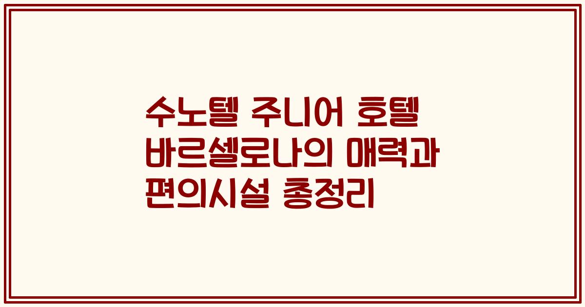 수노텔 주니어 호텔 바르셀로나의 매력과 편의시설 총정리