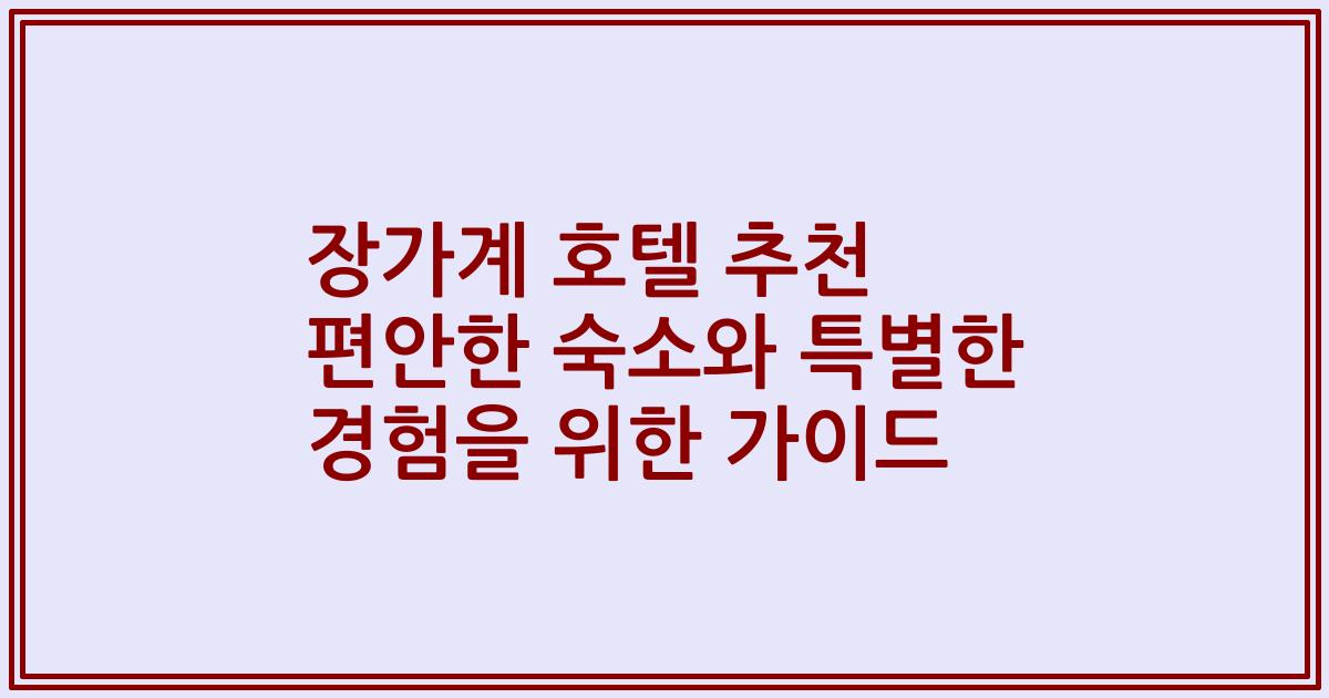 장가계 호텔 추천 편안한 숙소와 특별한 경험을 위한 가이드