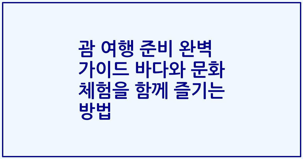 괌 여행 준비 완벽 가이드 바다와 문화 체험을 함께 즐기는 방법