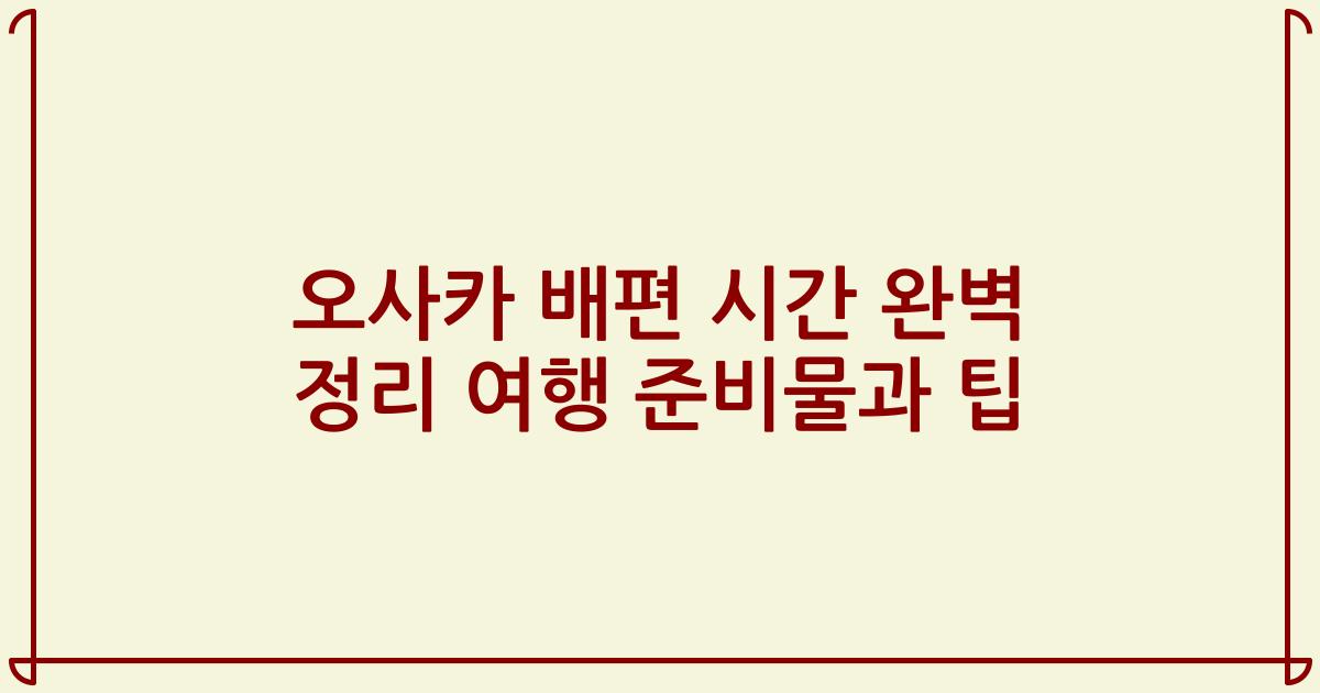 오사카 배편 시간 완벽 정리 여행 준비물과 팁