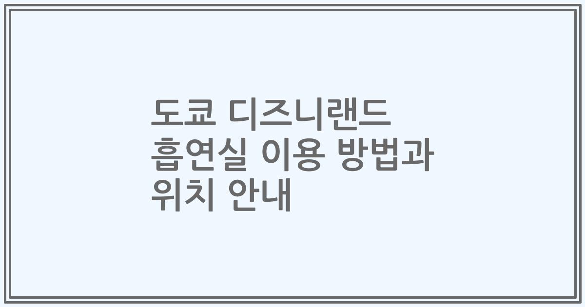도쿄 디즈니랜드 흡연실 이용 방법과 위치 안내