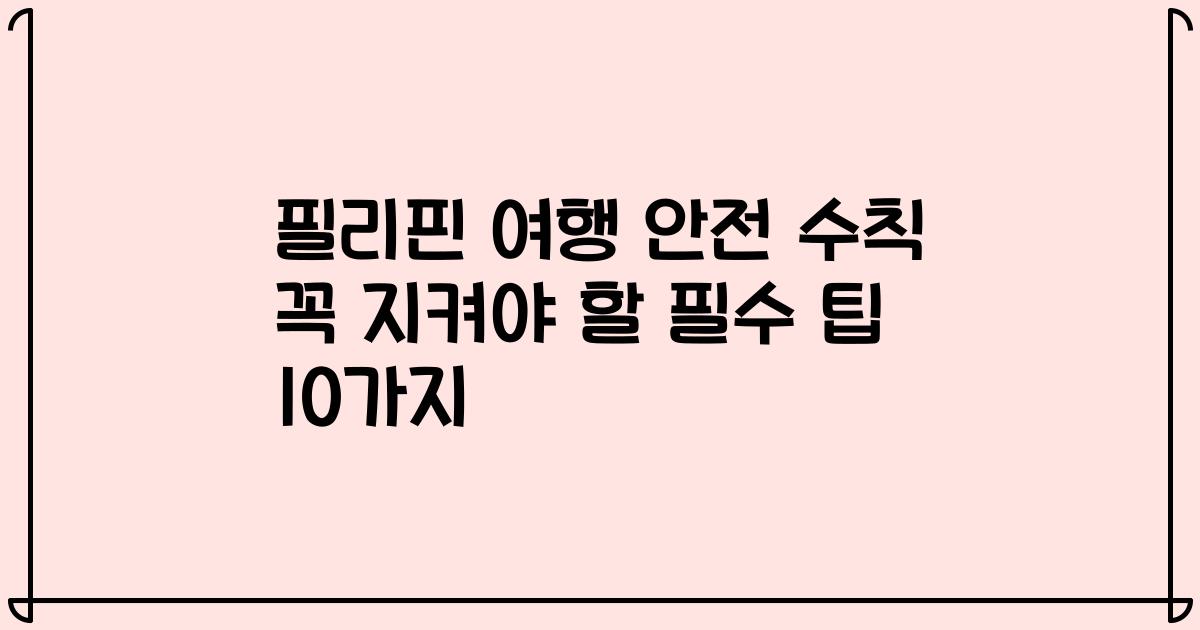 필리핀 여행 안전 수칙 꼭 지켜야 할 필수 팁 10가지