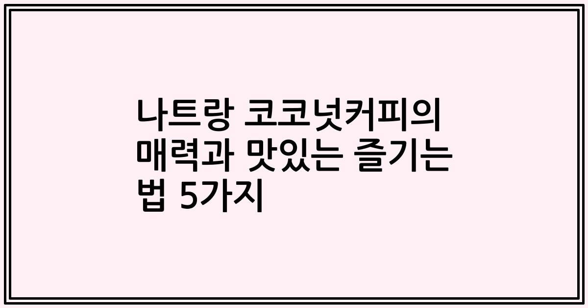 나트랑 코코넛커피의 매력과 맛있는 즐기는 법 5가지