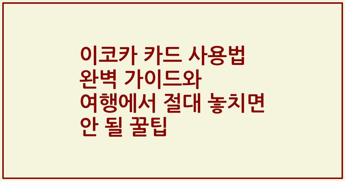 이코카 카드 사용법 완벽 가이드와 여행에서 절대 놓치면 안 될 꿀팁