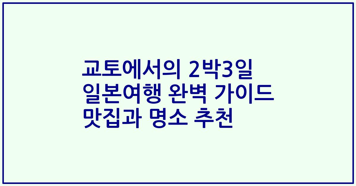 교토에서의 2박3일 일본여행 완벽 가이드 맛집과 명소 추천