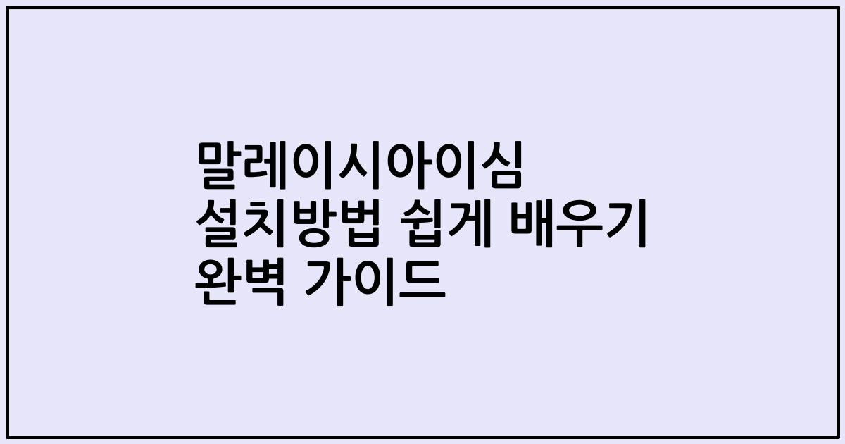 말레이시아이심 설치방법 쉽게 배우기 완벽 가이드