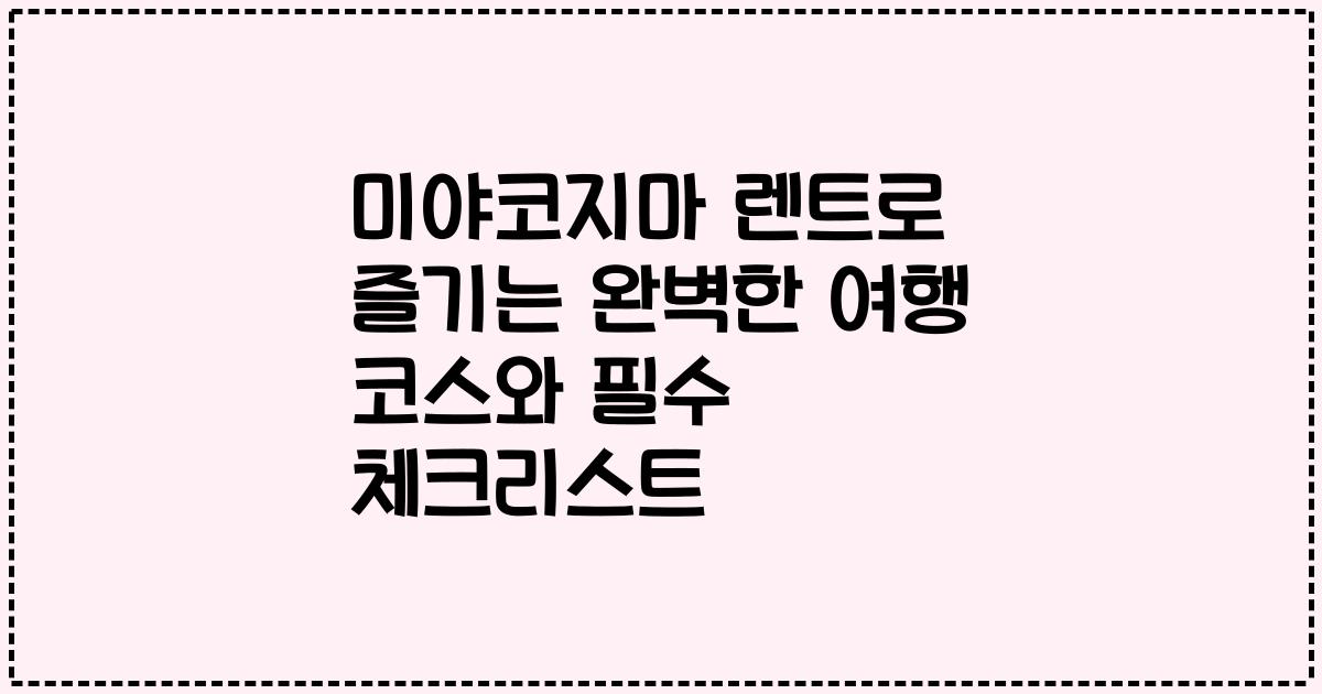 미야코지마 렌트로 즐기는 완벽한 여행 코스와 필수 체크리스트