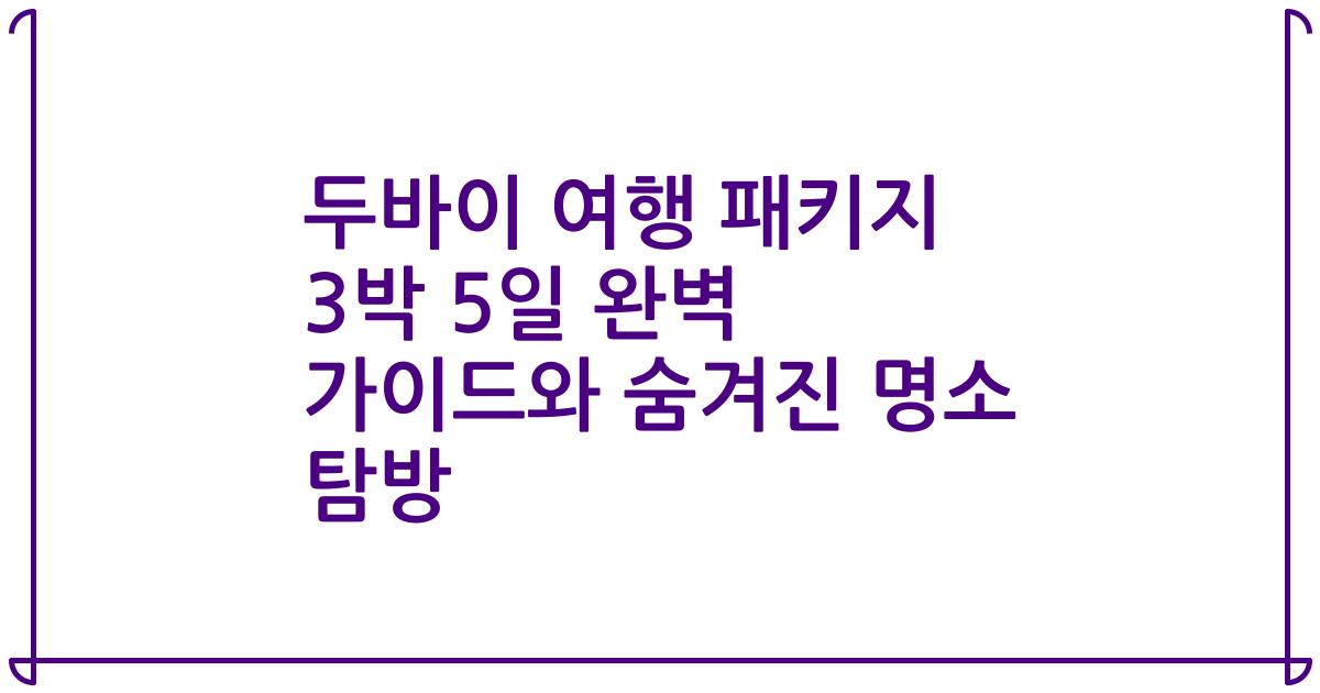 두바이 여행 패키지 3박 5일 완벽 가이드와 숨겨진 명소 탐방