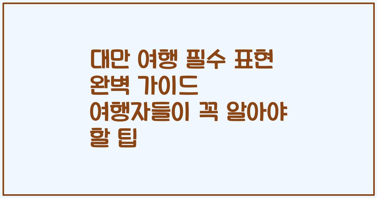 대만 여행 필수 표현 완벽 가이드 여행자들이 꼭 알아야 할 팁