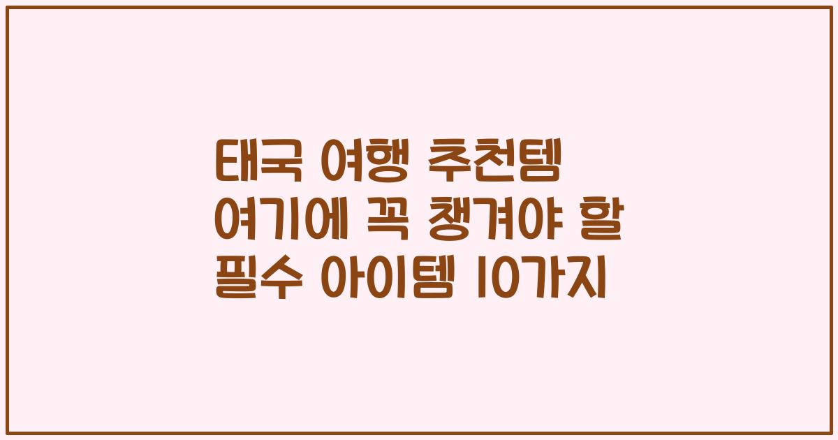 태국 여행 추천템 여기에 꼭 챙겨야 할 필수 아이템 10가지