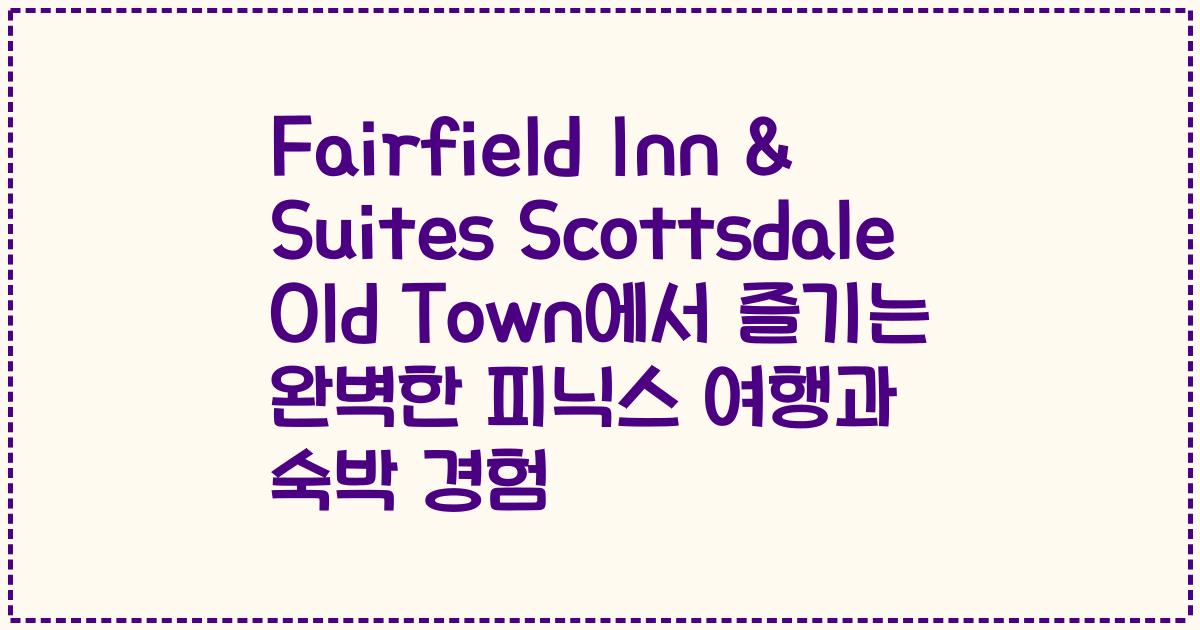 Fairfield Inn & Suites Scottsdale Old Town에서 즐기는 완벽한 피닉스 여행과 숙박 경험