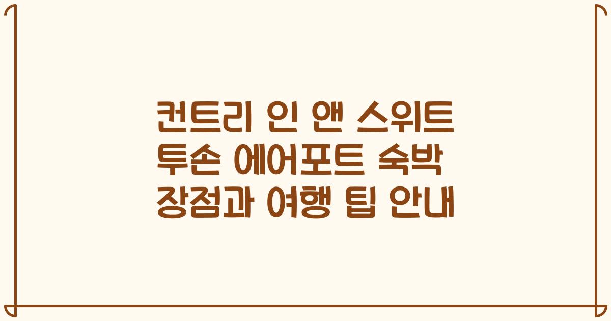 컨트리 인 앤 스위트 투손 에어포트 숙박 장점과 여행 팁 안내