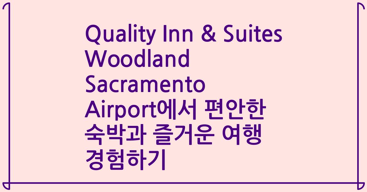 Quality Inn & Suites Woodland Sacramento Airport에서 편안한 숙박과 즐거운 여행 경험하기