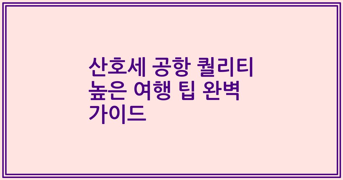 산호세 공항 퀄리티 높은 여행 팁 완벽 가이드