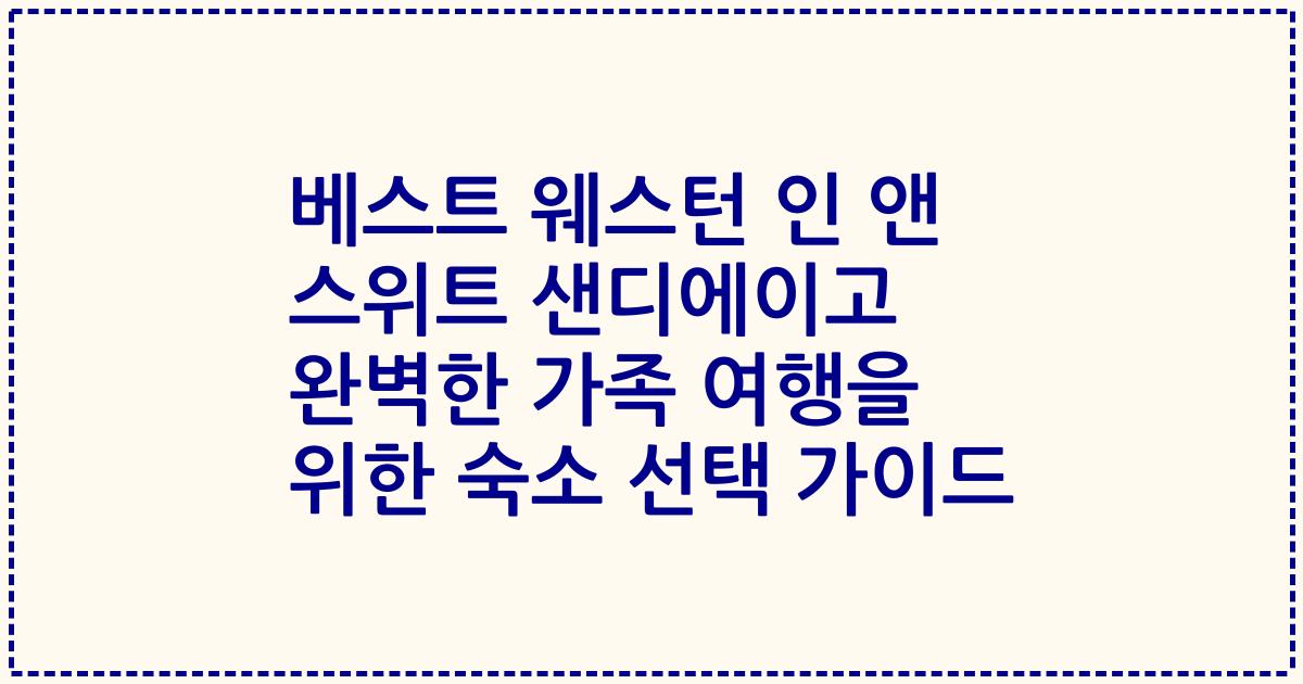 베스트 웨스턴 인 앤 스위트 샌디에이고 완벽한 가족 여행을 위한 숙소 선택 가이드