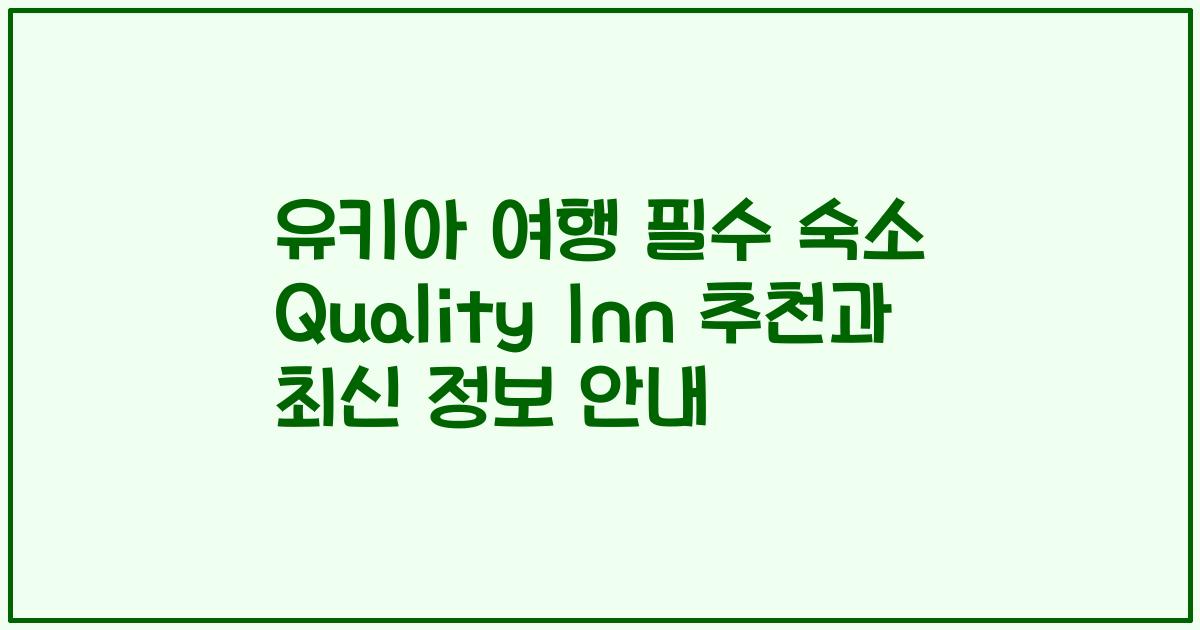 유키아 여행 필수 숙소 Quality Inn 추천과 최신 정보 안내